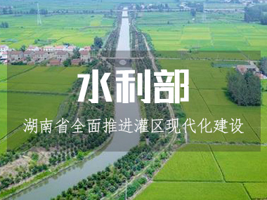 湖南省水利廳全面推進灌區(qū)現(xiàn)代化建設！